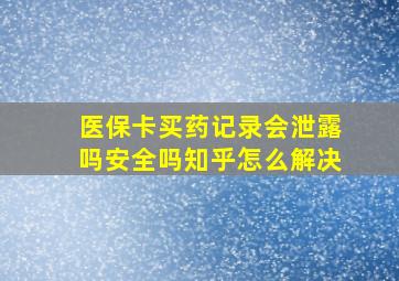 医保卡买药记录会泄露吗安全吗知乎怎么解决