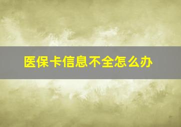 医保卡信息不全怎么办