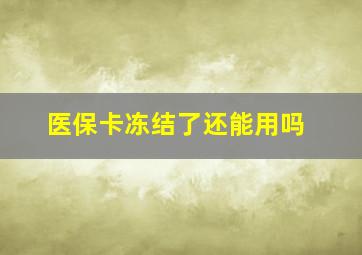 医保卡冻结了还能用吗