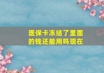 医保卡冻结了里面的钱还能用吗现在