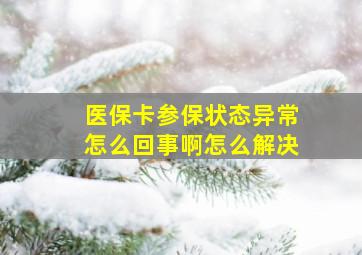 医保卡参保状态异常怎么回事啊怎么解决