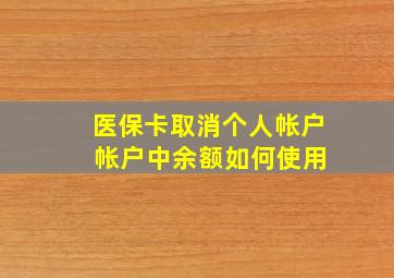 医保卡取消个人帐户 帐户中余额如何使用