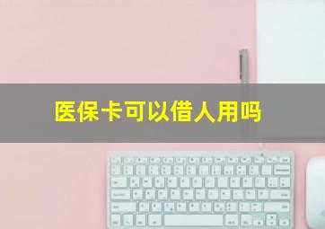 医保卡可以借人用吗