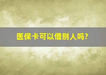 医保卡可以借别人吗?