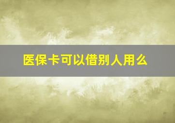 医保卡可以借别人用么