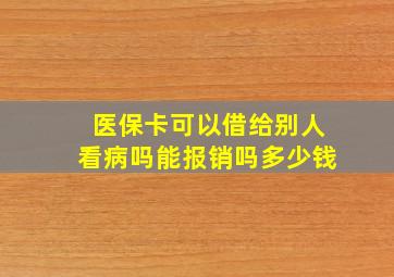 医保卡可以借给别人看病吗能报销吗多少钱