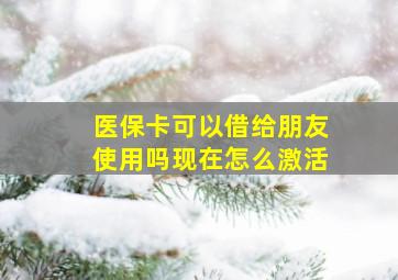 医保卡可以借给朋友使用吗现在怎么激活