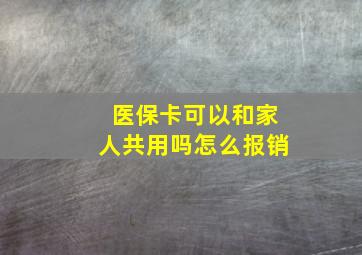 医保卡可以和家人共用吗怎么报销