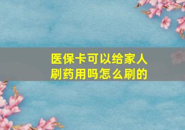 医保卡可以给家人刷药用吗怎么刷的