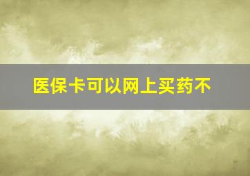 医保卡可以网上买药不