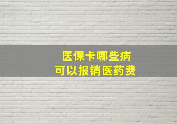 医保卡哪些病可以报销医药费