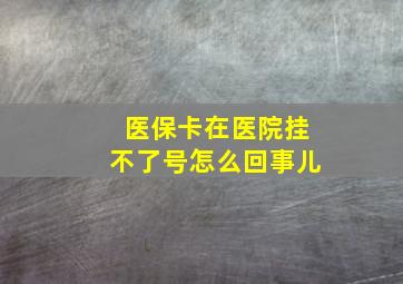 医保卡在医院挂不了号怎么回事儿