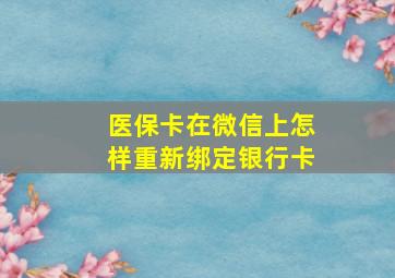 医保卡在微信上怎样重新绑定银行卡