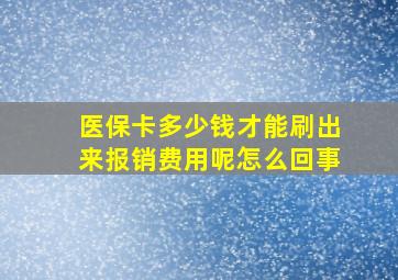 医保卡多少钱才能刷出来报销费用呢怎么回事