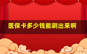 医保卡多少钱能刷出来啊