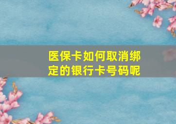 医保卡如何取消绑定的银行卡号码呢