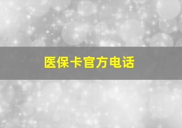 医保卡官方电话