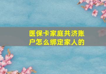 医保卡家庭共济账户怎么绑定家人的