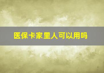 医保卡家里人可以用吗