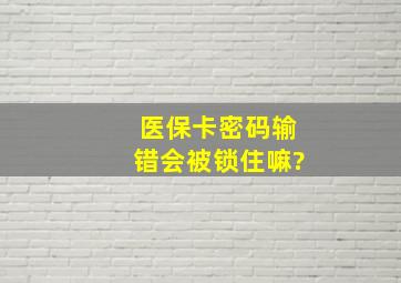 医保卡密码输错会被锁住嘛?