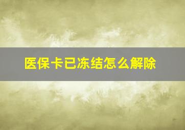 医保卡已冻结怎么解除