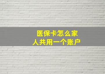 医保卡怎么家人共用一个账户