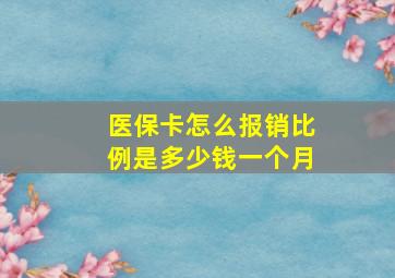 医保卡怎么报销比例是多少钱一个月