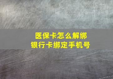 医保卡怎么解绑银行卡绑定手机号