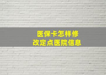 医保卡怎样修改定点医院信息