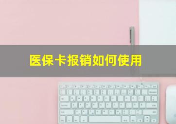 医保卡报销如何使用