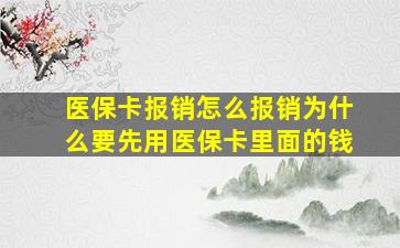 医保卡报销怎么报销为什么要先用医保卡里面的钱