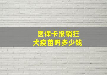 医保卡报销狂犬疫苗吗多少钱