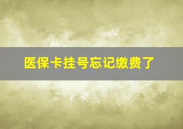 医保卡挂号忘记缴费了