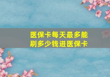 医保卡每天最多能刷多少钱进医保卡