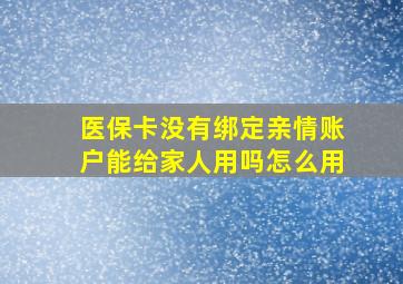 医保卡没有绑定亲情账户能给家人用吗怎么用