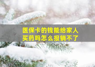 医保卡的钱能给家人买药吗怎么报销不了