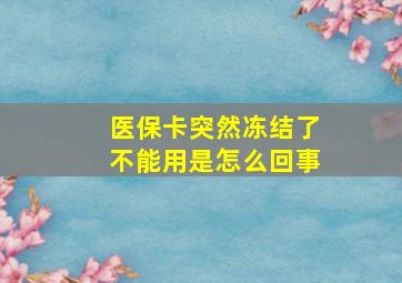 医保卡突然冻结了不能用是怎么回事