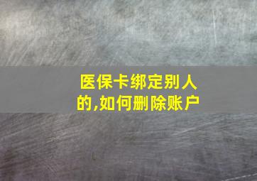 医保卡绑定别人的,如何删除账户