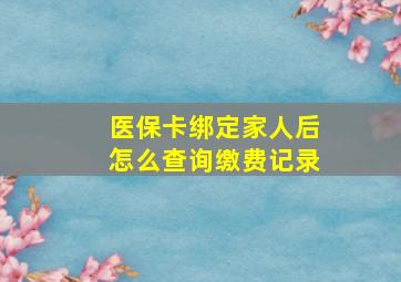 医保卡绑定家人后怎么查询缴费记录