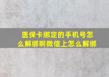 医保卡绑定的手机号怎么解绑啊微信上怎么解绑