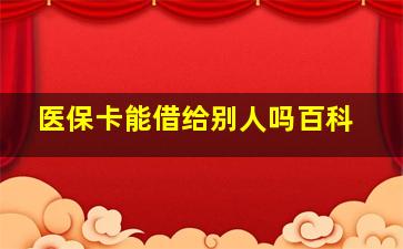 医保卡能借给别人吗百科