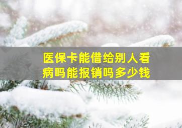 医保卡能借给别人看病吗能报销吗多少钱