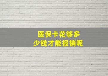 医保卡花够多少钱才能报销呢