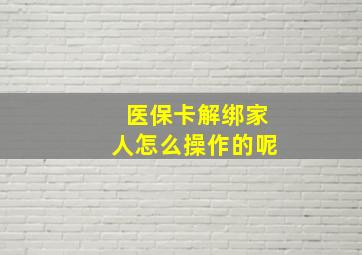 医保卡解绑家人怎么操作的呢