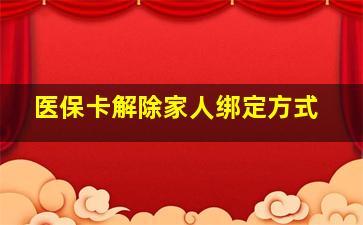 医保卡解除家人绑定方式