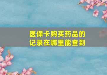 医保卡购买药品的记录在哪里能查到