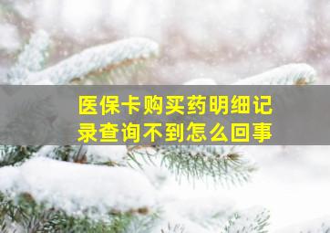 医保卡购买药明细记录查询不到怎么回事