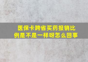 医保卡跨省买药报销比例是不是一样呀怎么回事