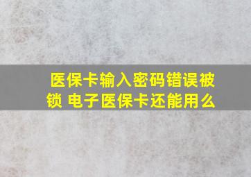 医保卡输入密码错误被锁 电子医保卡还能用么