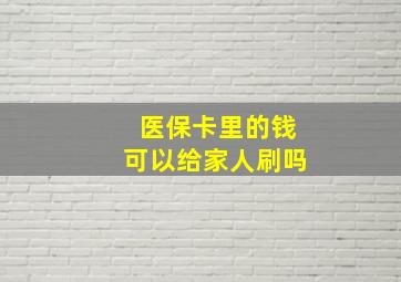 医保卡里的钱可以给家人刷吗